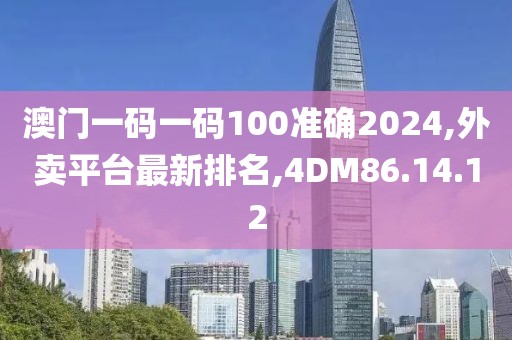 澳門一碼一碼100準(zhǔn)確2024,外賣平臺(tái)最新排名,4DM86.14.12