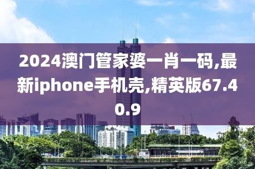 2024澳門管家婆一肖一碼,最新iphone手機(jī)殼,精英版67.40.9