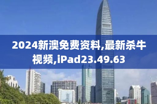 2024新澳免費資料,最新殺牛視頻,iPad23.49.63