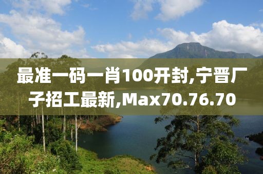 最準(zhǔn)一碼一肖100開(kāi)封,寧晉廠子招工最新,Max70.76.70