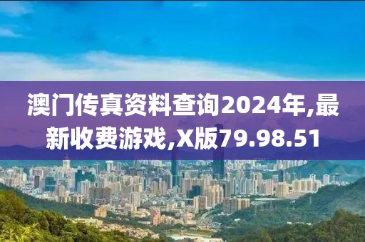 澳門傳真資料查詢2024年,最新收費(fèi)游戲,X版79.98.51