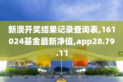 新澳開獎結果記錄查詢表,161024基金最新凈值,app28.79.11