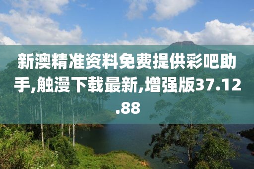 新澳精準(zhǔn)資料免費(fèi)提供彩吧助手,觸漫下載最新,增強(qiáng)版37.12.88