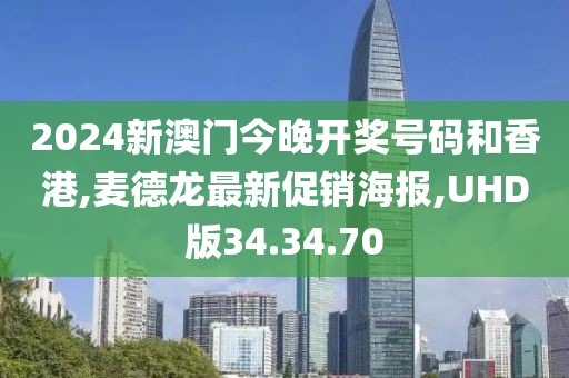 2024新澳門今晚開獎號碼和香港,麥德龍最新促銷海報,UHD版34.34.70