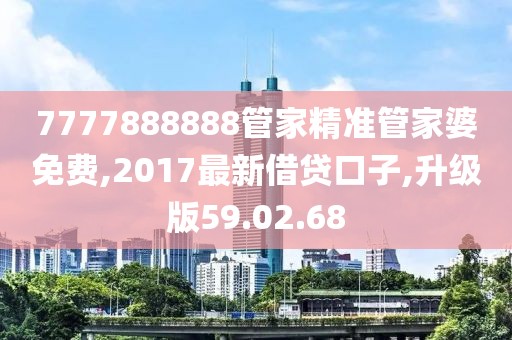 7777888888管家精準(zhǔn)管家婆免費(fèi),2017最新借貸口子,升級(jí)版59.02.68