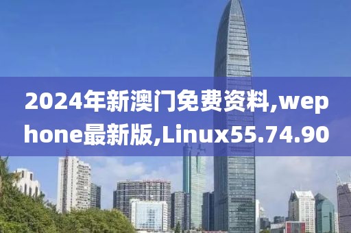 2024年新澳門免費(fèi)資料,wephone最新版,Linux55.74.90