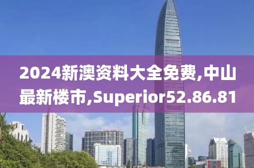 2024新澳資料大全免費(fèi),中山最新樓市,Superior52.86.81