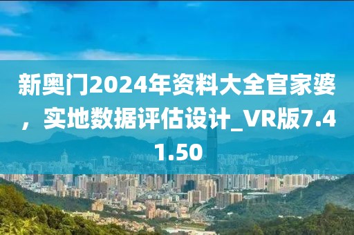 新奧門2024年資料大全官家婆，實地數據評估設計_VR版7.41.50