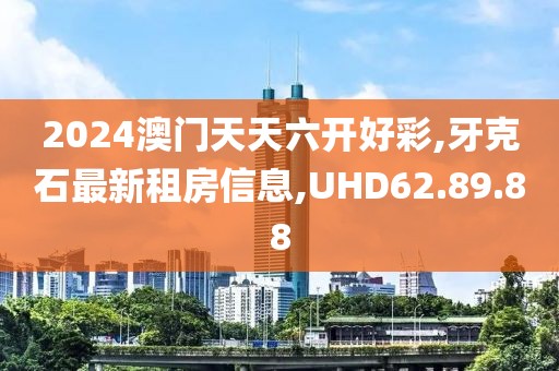 2024澳門天天六開好彩,牙克石最新租房信息,UHD62.89.88