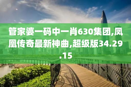 管家婆一碼中一肖630集團(tuán),鳳凰傳奇最新神曲,超級(jí)版34.29.15