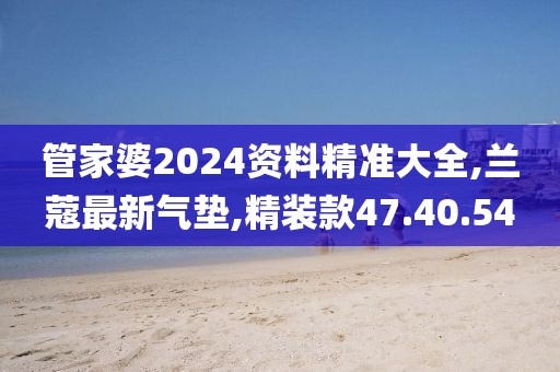 管家婆2024資料精準大全,蘭蔻最新氣墊,精裝款47.40.54