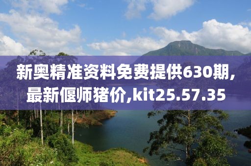 新奧精準(zhǔn)資料免費(fèi)提供630期,最新偃師豬價(jià),kit25.57.35