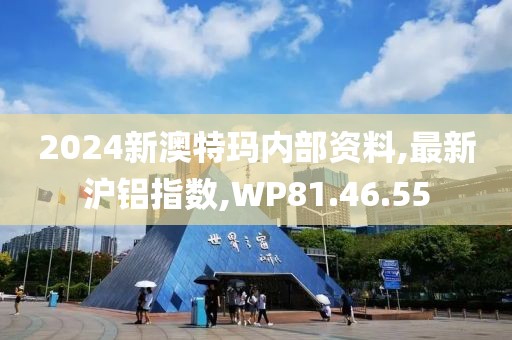 2024新澳特瑪內(nèi)部資料,最新滬鋁指數(shù),WP81.46.55