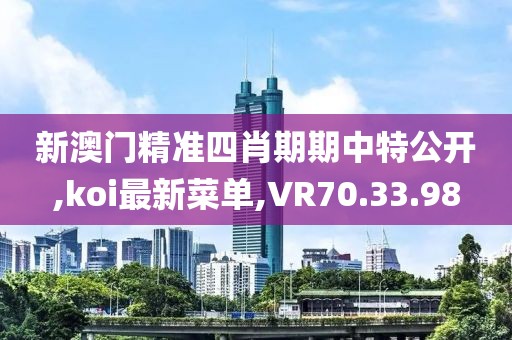 新澳門精準四肖期期中特公開,koi最新菜單,VR70.33.98