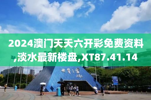 2024澳門天天六開彩免費資料,淡水最新樓盤,XT87.41.14