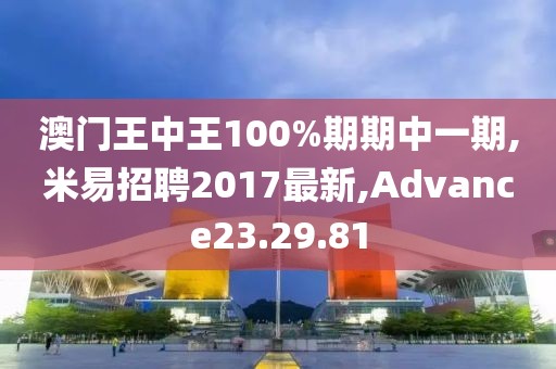 澳門(mén)王中王100%期期中一期,米易招聘2017最新,Advance23.29.81