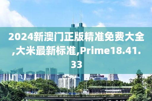 2024新澳門正版精準(zhǔn)免費(fèi)大全,大米最新標(biāo)準(zhǔn),Prime18.41.33