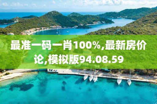 最準(zhǔn)一碼一肖100%,最新房價論,模擬版94.08.59