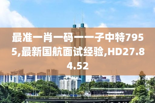 最準(zhǔn)一肖一碼一一子中特7955,最新國航面試經(jīng)驗,HD27.84.52