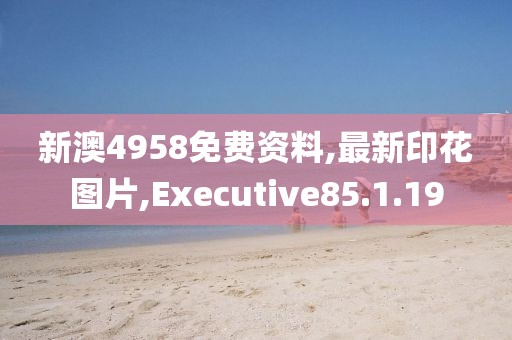 新澳4958免費(fèi)資料,最新印花圖片,Executive85.1.19