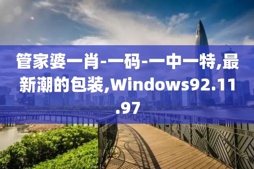 管家婆一肖-一碼-一中一特,最新潮的包裝,Windows92.11.97