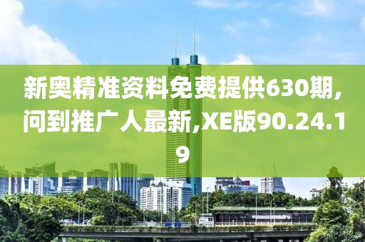 新奧精準(zhǔn)資料免費(fèi)提供630期,問到推廣人最新,XE版90.24.19