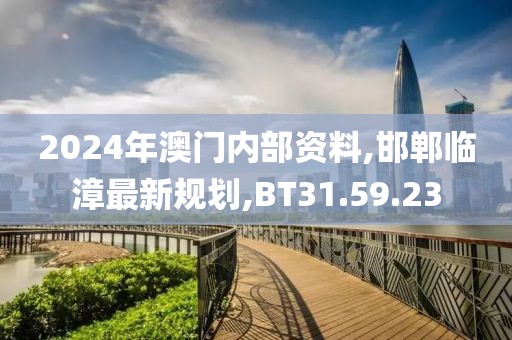 2024年澳門(mén)內(nèi)部資料,邯鄲臨漳最新規(guī)劃,BT31.59.23