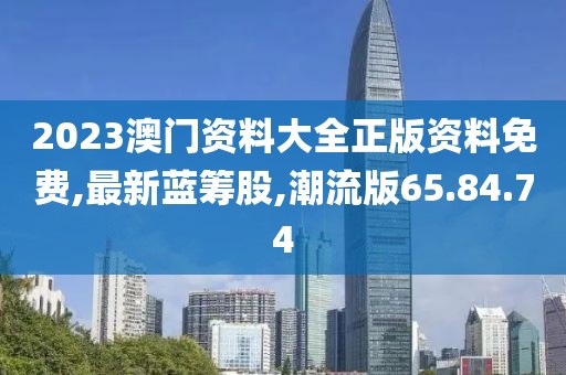 2023澳門(mén)資料大全正版資料免費(fèi),最新藍(lán)籌股,潮流版65.84.74