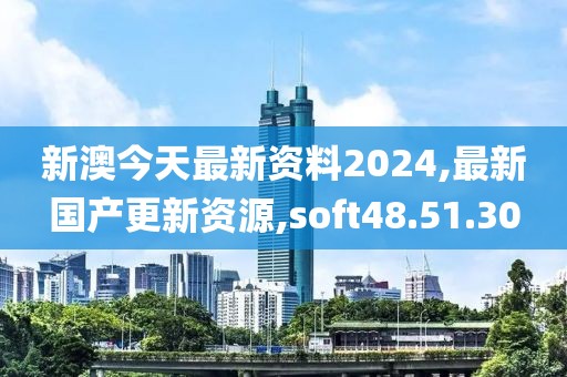 新澳今天最新資料2024,最新國產(chǎn)更新資源,soft48.51.30