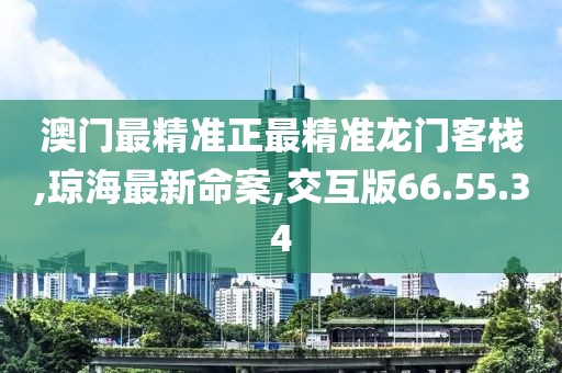 澳門最精準(zhǔn)正最精準(zhǔn)龍門客棧,瓊海最新命案,交互版66.55.34