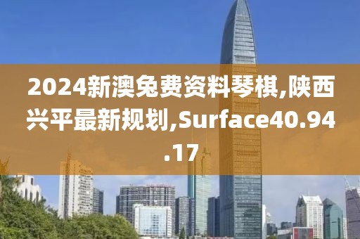 2024新澳兔費(fèi)資料琴棋,陜西興平最新規(guī)劃,Surface40.94.17