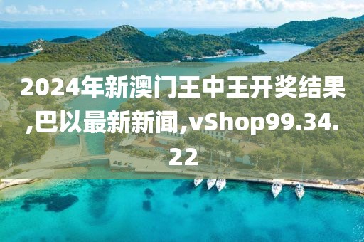 2024年新澳門王中王開獎結(jié)果,巴以最新新聞,vShop99.34.22