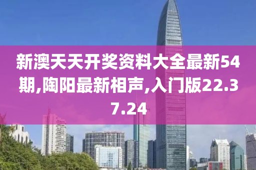 新澳天天開(kāi)獎(jiǎng)資料大全最新54期,陶陽(yáng)最新相聲,入門版22.37.24