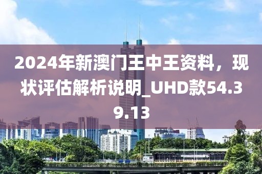 2024年新澳門王中王資料，現(xiàn)狀評估解析說明_UHD款54.39.13