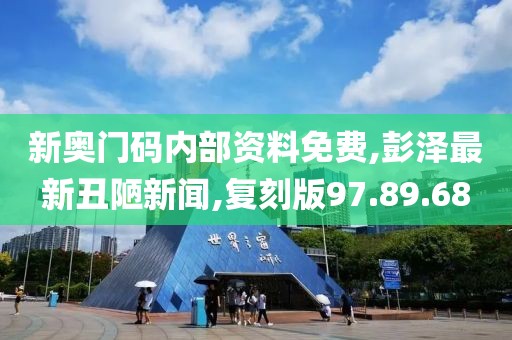 新奧門碼內(nèi)部資料免費,彭澤最新丑陋新聞,復(fù)刻版97.89.68