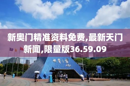 新奧門精準(zhǔn)資料免費(fèi),最新天門新聞,限量版36.59.09