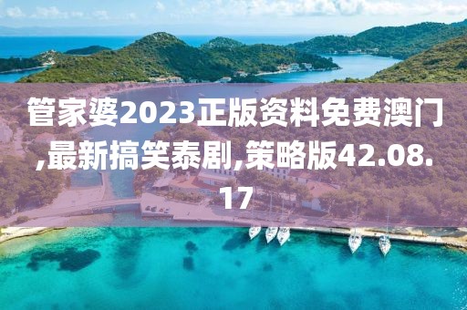 管家婆2023正版資料免費(fèi)澳門,最新搞笑泰劇,策略版42.08.17