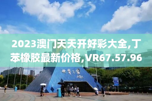 2023澳門天天開好彩大全,丁苯橡膠最新價(jià)格,VR67.57.96