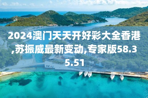 2024澳門天天開好彩大全香港,蘇振威最新變動,專家版58.35.51