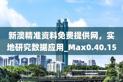 新澳精準資料免費提供網(wǎng)，實地研究數(shù)據(jù)應用_Max0.40.15