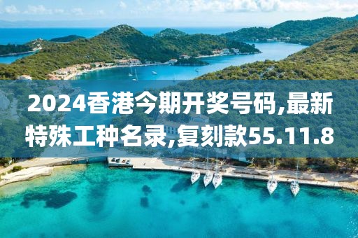 2024香港今期開獎號碼,最新特殊工種名錄,復(fù)刻款55.11.80