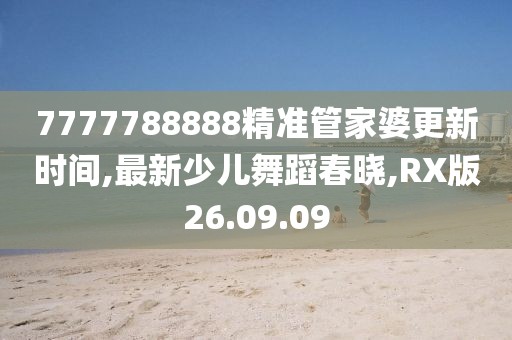 7777788888精準(zhǔn)管家婆更新時(shí)間,最新少兒舞蹈春曉,RX版26.09.09