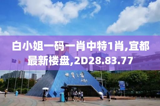 白小姐一碼一肖中特1肖,宜都最新樓盤,2D28.83.77