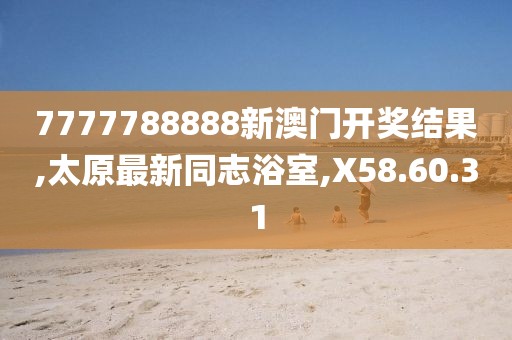 7777788888新澳門開獎(jiǎng)結(jié)果,太原最新同志浴室,X58.60.31