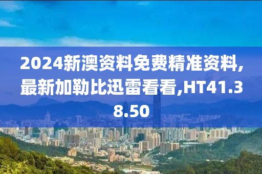 2024新澳資料免費(fèi)精準(zhǔn)資料,最新加勒比迅雷看看,HT41.38.50