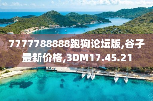 7777788888跑狗論壇版,谷孑最新價(jià)格,3DM17.45.21