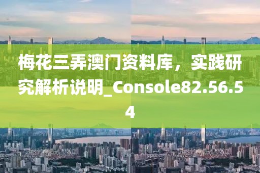 梅花三弄澳門資料庫，實踐研究解析說明_Console82.56.54