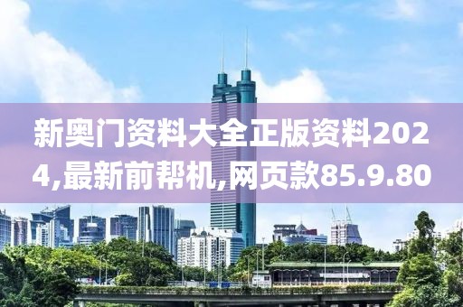 新奧門資料大全正版資料2024,最新前幫機(jī),網(wǎng)頁款85.9.80