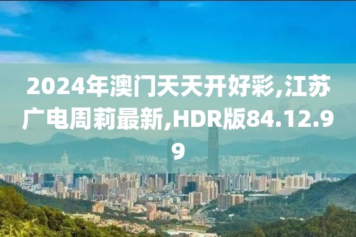 2024年澳門(mén)天天開(kāi)好彩,江蘇廣電周莉最新,HDR版84.12.99