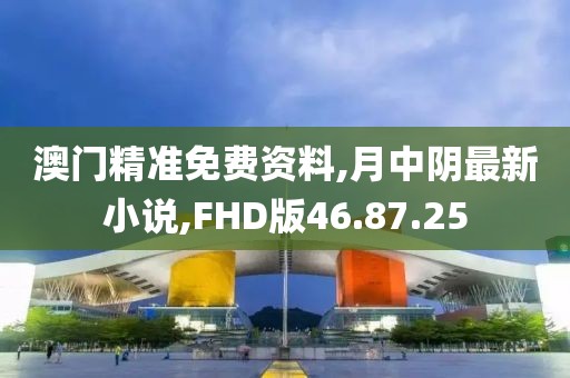 澳門精準免費資料,月中陰最新小說,FHD版46.87.25